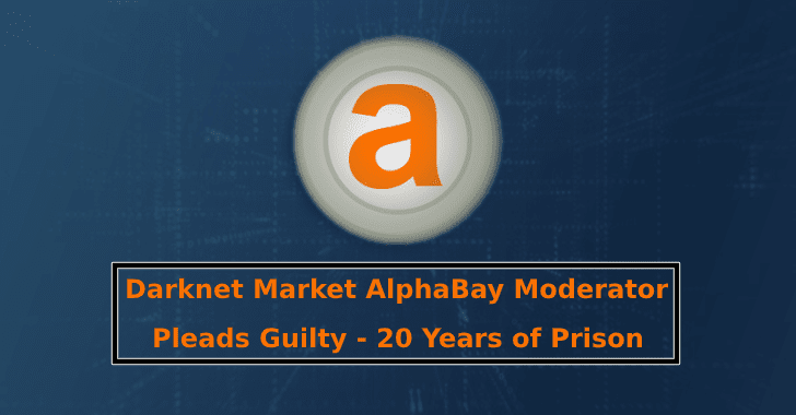 Darknet Market AlphaBay Moderator Pleads Guilty – 20 Years of Prison