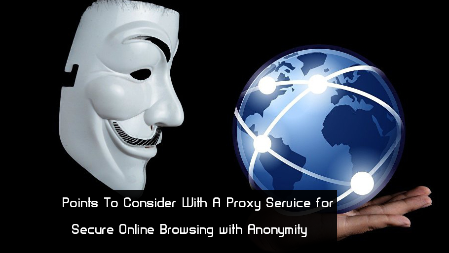 Most Important Points To Consider With A Proxy Service for Secure Online Browsing with Anonymity